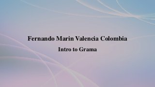 Fernando Marin Valencia Colombia
Intro to Grama
 