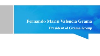Fernando Marin Valencia Grama
President of Grama Group
 