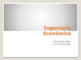 Ingeniería
Económica
Fernando Mata
C.I:21.430.856
 