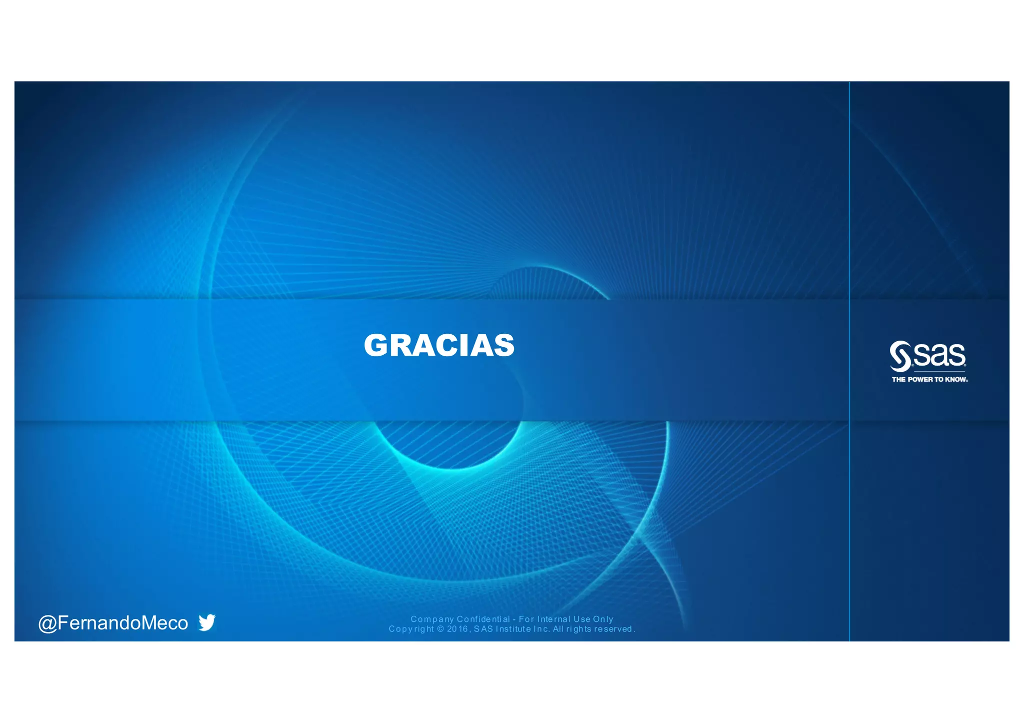 Co m p a ny Co nf ide nti al - Fo r I nte rna l Use On ly
Co p y rig ht © 20 16 , S AS I nst itut e I n c. All ri gh ts re served .@FernandoMeco
GRACIAS
 