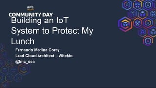 Building an IoT
System to Protect My
Lunch
Fernando Medina Corey
Lead Cloud Architect – Witekio
@fmc_sea
 