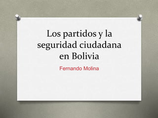 Los partidos y la
seguridad ciudadana
en Bolivia
Fernando Molina
 