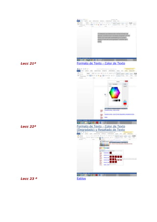 Lecc 21ª

Formato de Texto - Color de Texto

Lecc 22ª

Formato de Texto - Color de Texto
(Degradado) y Resaltado de Texto

Lecc 23 ª

Estilos

 