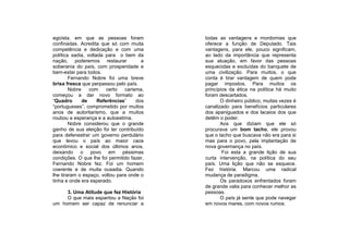 egoísta, em que as pessoas foram            todas as vantagens e mordomias que
confinadas. Acredita que só com muita       oferece a função de Deputado. Tais
competência e dedicação e com uma           vantagens, para ele, pouco significam,
política sadia, voltada para o bem da       ao lado da importância que representa
nação, poderemos restaurar             a    sua atuação, em favor das pessoas
soberania do país, com prosperidade e       esquecidas e excluídas do banquete de
bem-estar para todos.                       uma civilização. Para muitos, o que
        Fernando Nobre foi uma breve        conta é tirar vantagem de quem pode
brisa fresca que perpassou pelo país.       pagar impostos. Para muitos os
        Nobre    com     certo  carisma,    princípios da ética na política há muito
começou a dar novo formato ao               foram descartados.
“Quadro       de     Referências”    dos           O dinheiro público, muitas vezes é
“portugueses”, comprometido por muitos      canalizado para benefícios particulares
anos de autoritarismo, que a muitos         dos apaniguados e dos lacaios dos que
roubou a esperança e a autoestima.          detêm o poder.
        Nobre considerou que o grande              Aos que diziam que ele só
ganho de sua eleição foi ter contribuído    procurava um bom tacho, ele provou
para defenestrar um governo perdulário      que o tacho que buscava não era para si
que levou o país ao maior caos              mas para o povo, pela implantação de
econômico e social dos últimos anos,        nova governança no país.
deixando o povo em péssimas                         Foi esta a grande lição de sua
condições. O que lhe foi permitido fazer,   curta intervenção, na política do seu
Fernando Nobre fez. Foi um homem            país. Uma lição que não se esquece.
coerente e de muita ousadia. Quando         Fez história. Marcou uma radical
lhe tiraram o espaço, voltou para onde o    mudança de paradigma.
tinha e onde era esperado.                         Os paradoxos enfrentados foram
                                            de grande valia para conhecer melhor as
     3. Uma Atitude que fez História        pessoas.
     O que mais espantou a Nação foi               O país já sente que pode navegar
um homem ser capaz de renunciar a           em novos mares, com novos rumos.
 