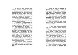 2. Até que seja vencida essa                Estão de volta os Velhos do
estranha barreira contra a razão,           Restelo. Mas, cuidado, o Velho do
construída em anos de desmandos e de        Restelo tinha razões. Toda a moeda tem
despersonalização das genuínas forças       duas faces... Os gritos atuais são dos
matriciais da nação, temos muito que        velhos do rastelo, buscando o tacho. O
fazer. Há muitos mitos a desmascarar. A     Velho do Restelo tinha muita dignidade.
mente de muitos foi embotada e                     Está na hora de virar esta página
condicionada. Precisa ser libertada.        decadente. Está na hora de superar os
       O fascismo nos impõem certas         equívocos que ameaçam a nossa
ideias e atitudes, sem que de sua           sociedade há alguns anos.
sordidez nos apercebamos.                          Está na hora de falar. Nosso
       Os adeptos e responsáveis por        silêncio pode ser interpretado como
nossa situação catastrófica são os          medo ou covardia.
inimigos de Nobre. Fique atento! Olhe,
ouça, fale e faça algo por seu país.                3. Aqui tento esboçar um breve
       Hoje muitos gritam sem razão. Há     perfil de Fernando Nobre. Simples
uma gritaria estéril na blogosfera. Há um   esboço.
terrorismo verbal a solta. É natural. É a          Todos sabemos que Nobre está
desforra dos perdedores e das               muitos anos à frente das críticas,
salamandras. A gente sensata observa,       algumas malucas, que alguns lhe fazem.
calada. Logo a tempestade passará e a       Mas sabemos que muitos dos que hoje
razão retomará o seu lugar. É só            gritam, de fato estão com Nobre.
esperar, mas atentos, sem pestanejar.              São os que gritam contra as
       “Dormientibus non succurrit          forças que Nobre ajudou a derrubar do
jus”, diziam os romanos. (A Justiça não     poder, mas que continuam, por fora,
socorre os dorminhocos).                    escavando armadilhas para retomarem o
       Enquanto isto, muitos assumiram      tacho, se possível, sem trabalhar. Quer
a ideologia dos quatro macaquinhos:         restaurar o circo!
“não vejo, não ouço, não falo e nada               Sem novidade, pois já é quase
faço”.                                      um vício nacional, o repúdio aos
 