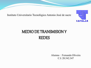 Instituto Universitario Tecnológico Antonio José de sucre
Alumno : Fernando Oliveira
C.I: 20.542.347
MEDIODE TRANSMISION Y
REDES
 
