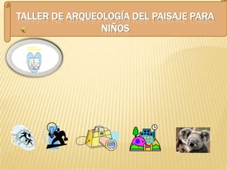 TALLER DE ARQUEOLOGÍA DEL PAISAJE PARA
NIÑOS

 