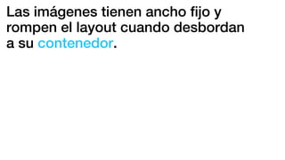 Las imágenes tienen ancho ﬁjo y
rompen el layout cuando desbordan
a su contenedor.
 