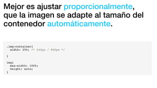 Mejor es ajustar proporcionalmente,
que la imagen se adapte al tamaño del
contenedor automáticamente.
.img-container{
width: 25%; /* 240px / 960px */
}
img{
max-width: 100%;
height: auto;
}
 