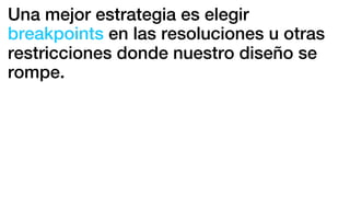 Una mejor estrategia es elegir
breakpoints en las resoluciones u otras
restricciones donde nuestro diseño se
rompe.
 