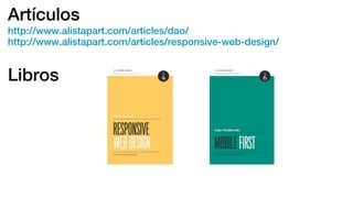 Artículos
http://www.alistapart.com/articles/dao/
http://www.alistapart.com/articles/responsive-web-design/
Libros
 
