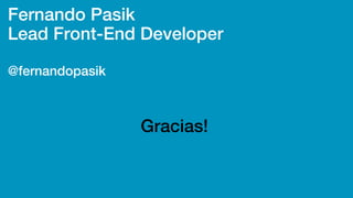 Fernando Pasik
Lead Front-End Developer
@fernandopasik
Gracias!
 
