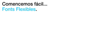 Comencemos fácil...
Fonts Flexibles.
 
