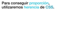 Para conseguir proporción,
utilizaremos herencia de CSS.
 