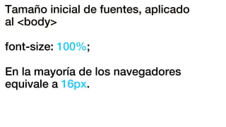 Tamaño inicial de fuentes, aplicado
al <body>
font-size: 100%;
En la mayoría de los navegadores
equivale a 16px.
 