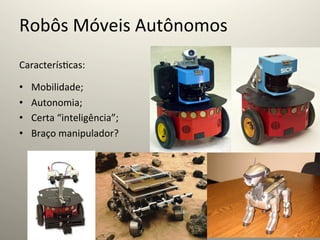 Robôs	
  Móveis	
  Autônomos	
  
Caracterís@cas:	
  
	
  

•      Mobilidade;	
  
•      Autonomia;	
  
•      Certa	
  “inteligência”;	
  
•      Braço	
  manipulador?	
  
 