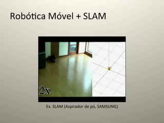 Robó@ca	
  Móvel	
  +	
  SLAM	
  




            Ex.	
  SLAM	
  (Aspirador	
  de	
  pó,	
  SAMSUNG)	
  
 