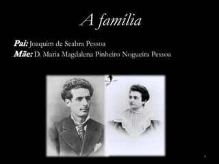 A família
Pai: Joaquim de Seabra Pessoa
Mãe: D. Maria Magdalena Pinheiro Nogueira Pessoa




                                                   4
 