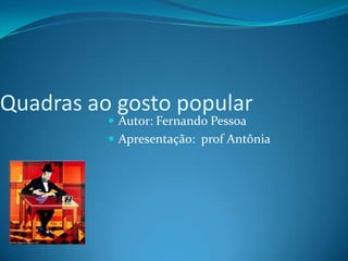 Quadras ao gosto popular
 Autor: Fernando Pessoa
 Apresentação: prof Antônia
 