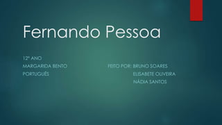 Fernando Pessoa
12º ANO
MARGARIDA BENTO FEITO POR: BRUNO SOARES
PORTUGUÊS ELISABETE OLIVEIRA
NÁDIA SANTOS
 