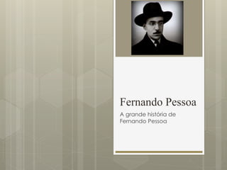 Fernando Pessoa 
A grande história de 
Fernando Pessoa 
 