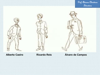 Alberto Caeiro Ricardo Reis Álvaro de Campos
Prof. Adriana Christinne
Literatura
 