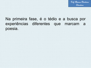 Na primeira fase, é o tédio e a busca por
experiências diferentes que marcam a
poesia.
Prof. Adriana Christinne
Literatura
 