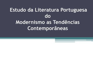 Estudo da Literatura Portuguesa
do
Modernismo as Tendências
Contemporâneas
 