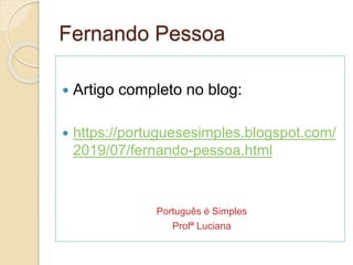 Fernando Pessoa
 Artigo completo no blog:
 https://portuguesesimples.blogspot.com/
2019/07/fernando-pessoa.html
Português é Simples
Profª Luciana
 