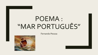 POEMA :
“MAR PORTUGUÊS”
Fernando Pessoa
 
