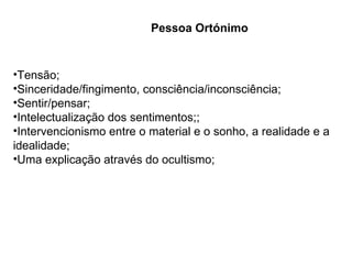 Tensão; Sinceridade/fingimento, consciência/inconsciência; Sentir/pensar; Intelectualização dos sentimentos;; Intervencionismo entre o material e o sonho, a realidade e a idealidade; Uma explicação através do ocultismo; Pessoa Ortónimo 