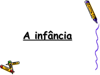 A infância
 
