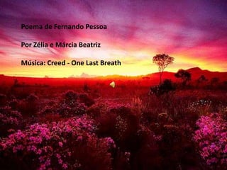 Poema de Fernando Pessoa

Por Zélia e Márcia Beatriz

Música: Creed - One Last Breath
 
