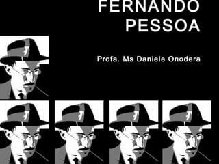 FERNANDO
PESSOA
Profa. Ms Daniele Onodera
 