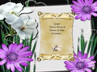 Grupo
Nossos Poetas de
Ontem, de Hoje,
de Sempre...
 