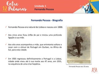 Fernando Pessoa - Biografia
 Fernando Pessoa era natural de Lisboa e nasceu em 1888.
 Aos cinco anos ficou órfão de pa...