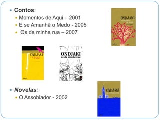  Contos:
  Momentos de Aqui – 2001
  E se Amanhã o Medo - 2005
  Os da minha rua – 2007




 Novelas:
  O Assobiador - 2002
 