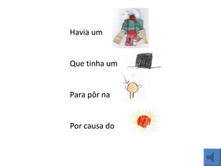 Havia um  Que tinha um Para pôr na Por causa do  