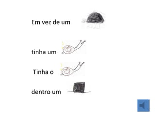 Em vez de um  tinha um  Tinha o  dentro um  