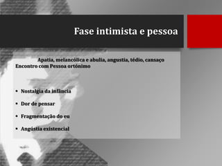 Fase intimista e pessoa
Apatia, melancólica e abulia, angustia, tédio, cansaço
Encontro com Pessoa ortónimo

 Nostalgia da infância
 Dor de pensar
 Fragmentação do eu
 Angústia existencial

 