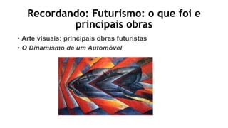Recordando: Futurismo: o que foi e
principais obras
• Arte visuais: principais obras futuristas
• O Dinamismo de um Automóvel
 