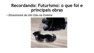 Recordando: Futurismo: o que foi e
principais obras
• Dinamismo de Um Cão na Coleira
 
