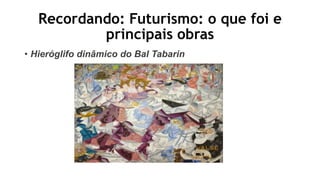 Recordando: Futurismo: o que foi e
principais obras
• Hieróglifo dinâmico do Bal Tabarin
 