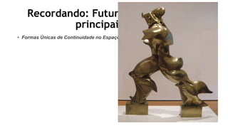 Recordando: Futurismo: o que foi e
principais obras
• Formas Únicas de Continuidade no Espaço
 