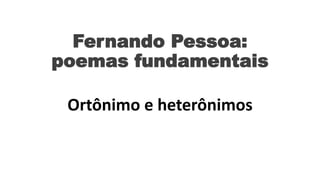Fernando Pessoa:
poemas fundamentais
Ortônimo e heterônimos
 