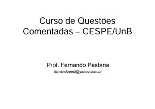 Curso de Questões
Comentadas – CESPE/UnB

Prof. Fernando Pestana
fernandopest@yahoo.com.br

 