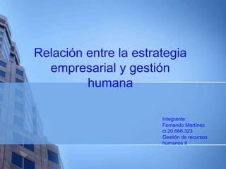 Relación entre la estrategia 
empresarial y gestión 
humana 
Integrante: 
Fernando Martínez 
ci:20.666.323 
Gestión de recursos 
humanos II 
 