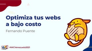 #WCVenezuela2021
Optimiza tus webs
a bajo costo
Fernando Puente
 