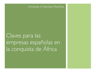 Fernando A. Ramírez Martínez




Claves para las
empresas españolas en
la conquista de África
 