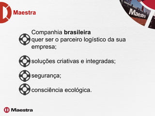 Companhia  brasileira quer ser o parceiro logístico da sua empresa; soluções criativas e integradas;  segurança; consciência ecológica. Maestra 